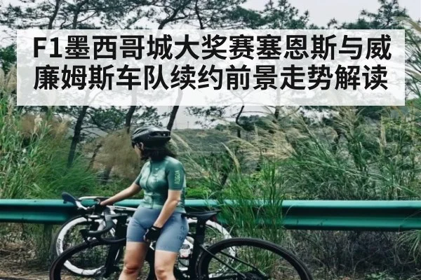 F1墨西哥城大奖赛塞恩斯与威廉姆斯车队续约前景走势解读